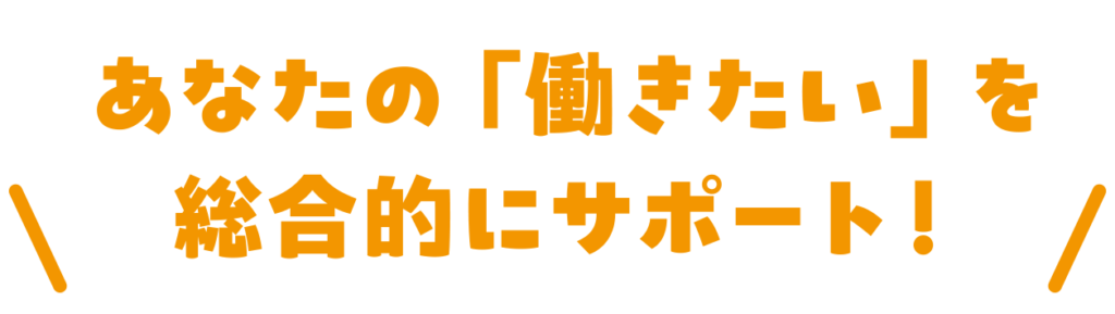 あなたの「働きたい」を総合的にサポート！